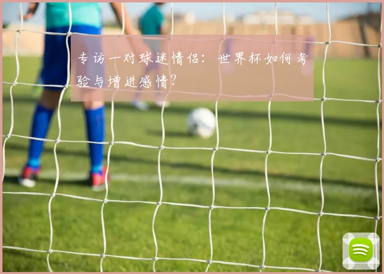 专访一对球迷情侣：世界杯如何考验与增进感情？