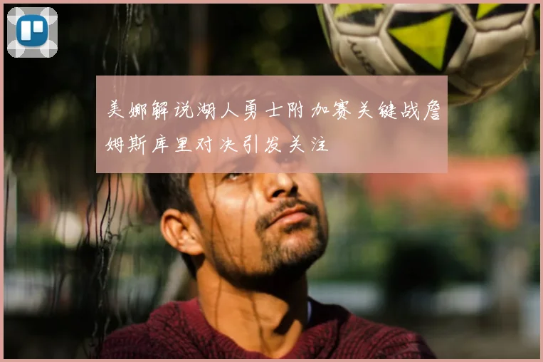美娜解说湖人勇士附加赛关键战詹姆斯库里对决引发关注