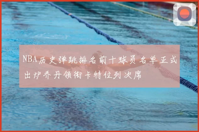NBA历史弹跳排名前十球员名单正式出炉乔丹领衔卡特位列次席