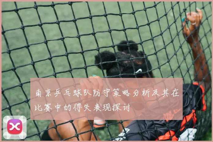 南京乒乓球队防守策略分析及其在比赛中的得失表现探讨
