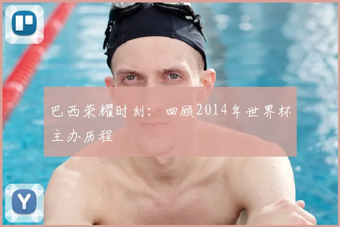 巴西荣耀时刻：回顾2014年世界杯主办历程