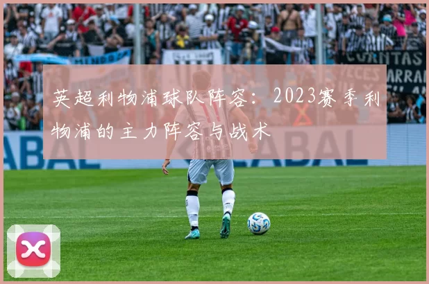 英超利物浦球队阵容：2023赛季利物浦的主力阵容与战术