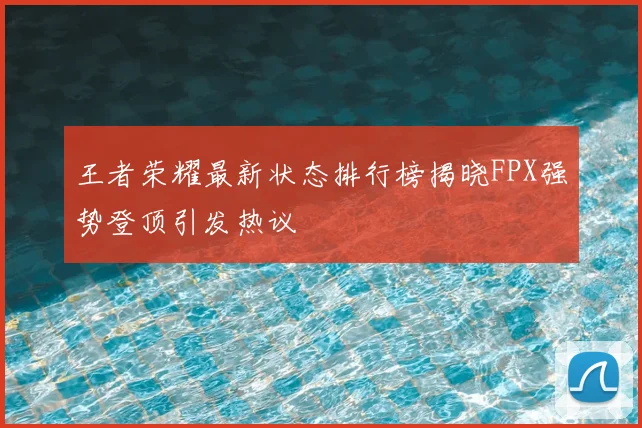王者荣耀最新状态排行榜揭晓FPX强势登顶引发热议