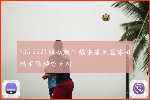 NBA 2K21移动版下载渠道及篮球游戏市场动态分析