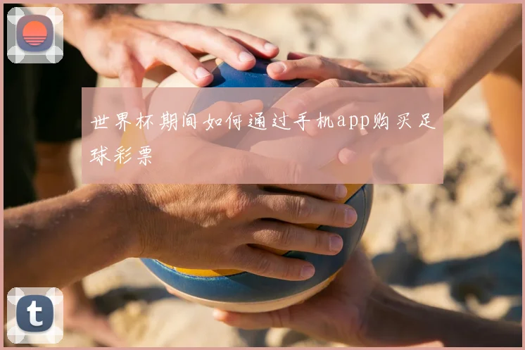 世界杯期间如何通过手机app购买足球彩票