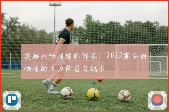 英超利物浦球队阵容：2023赛季利物浦的主力阵容与战术