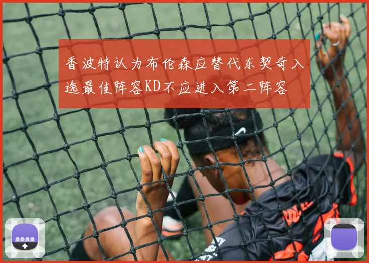 香波特认为布伦森应替代东契奇入选最佳阵容KD不应进入第二阵容
