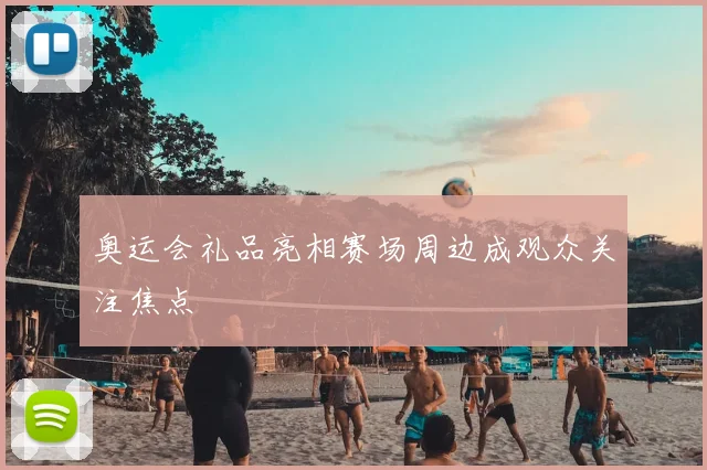 奥运会礼品亮相赛场周边成观众关注焦点
