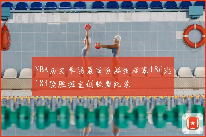 NBA历史单场最高分诞生活塞186比184险胜掘金创联盟纪录