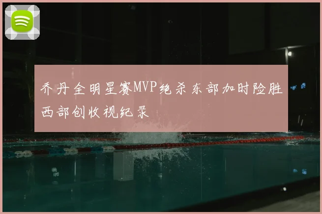 乔丹全明星赛MVP绝杀东部加时险胜西部创收视纪录