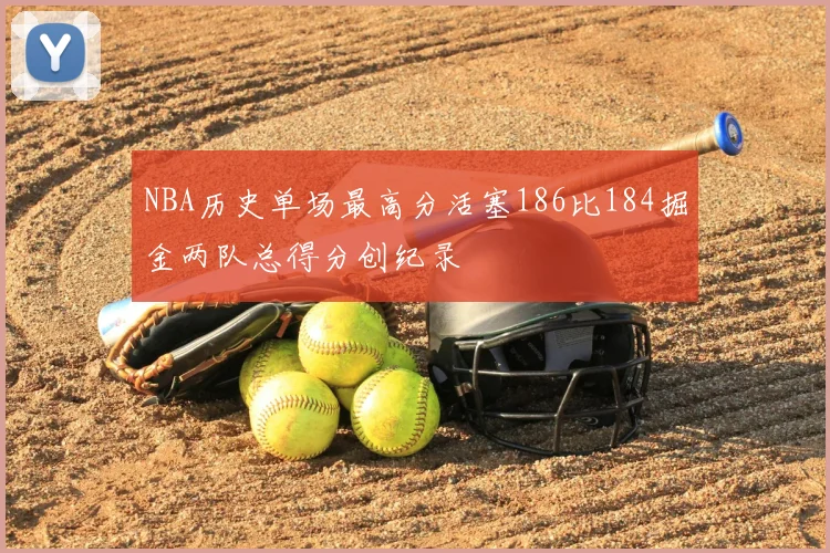 NBA历史单场最高分活塞186比184掘金两队总得分创纪录