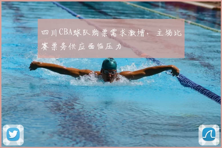 四川CBA球队购票需求激增,主场比赛票务供应面临压力