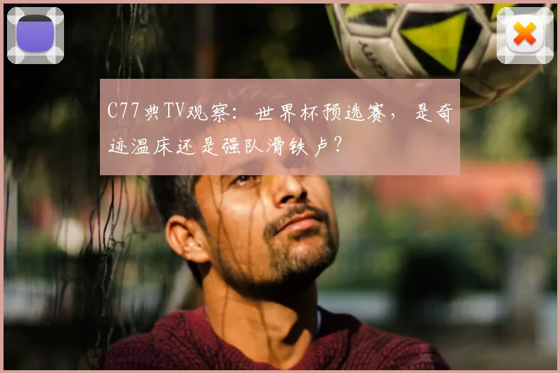 C77典TV观察：世界杯预选赛，是奇迹温床还是强队滑铁卢？