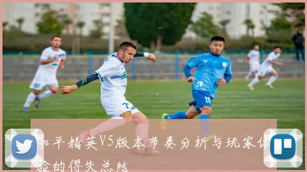 和平精英V5版本节奏分析与玩家体验的得失总结