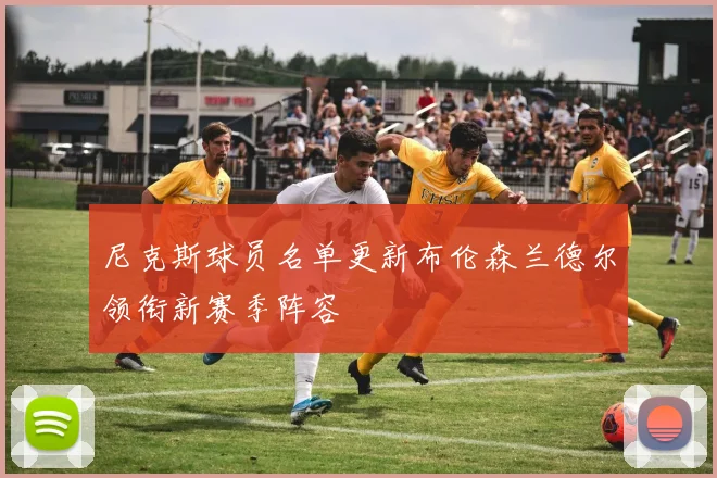 尼克斯球员名单更新布伦森兰德尔领衔新赛季阵容