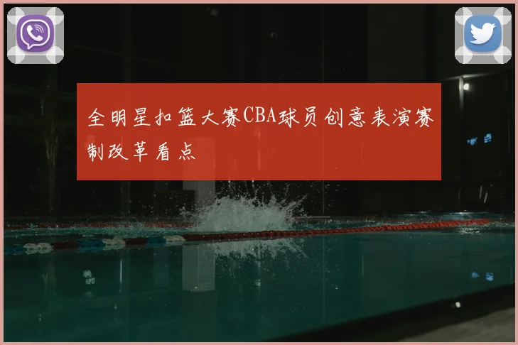 全明星扣篮大赛CBA球员创意表演赛制改革看点