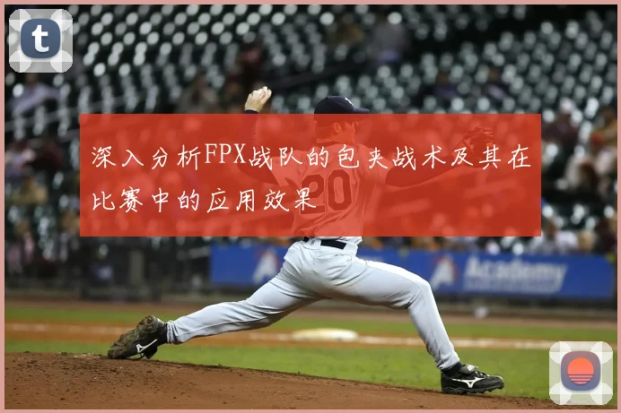 深入分析FPX战队的包夹战术及其在比赛中的应用效果