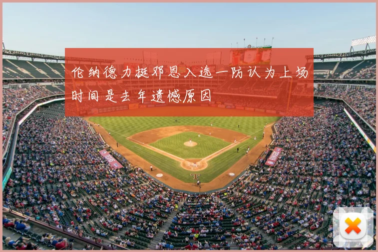 伦纳德力挺邓恩入选一防认为上场时间是去年遗憾原因