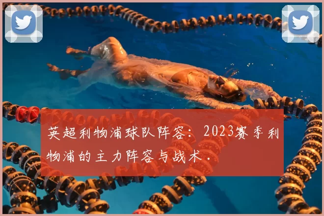 英超利物浦球队阵容：2023赛季利物浦的主力阵容与战术 .