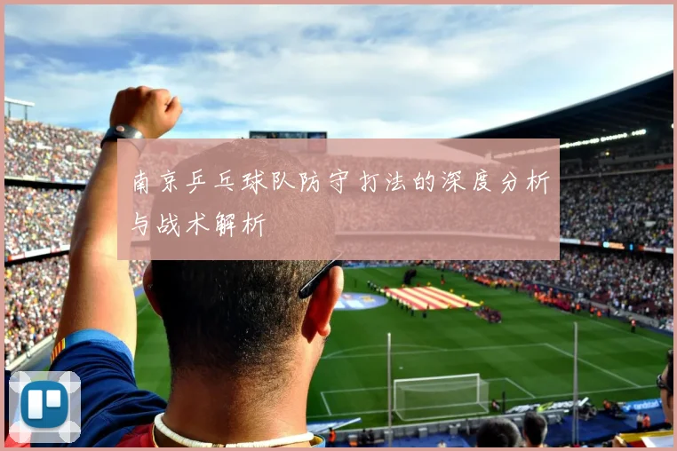 南京乒乓球队防守打法的深度分析与战术解析