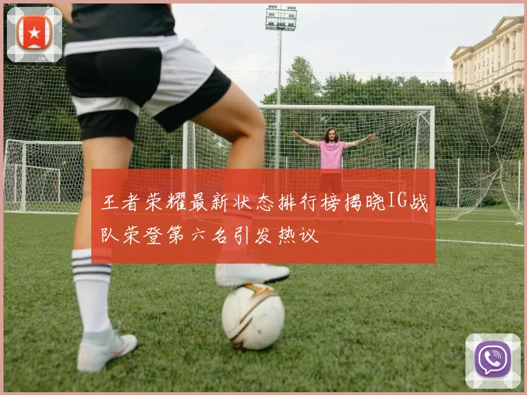 王者荣耀最新状态排行榜揭晓IG战队荣登第六名引发热议