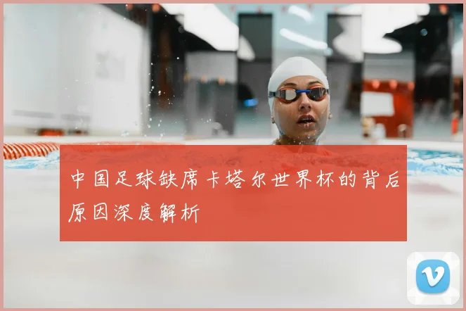 中国足球缺席卡塔尔世界杯的背后原因深度解析