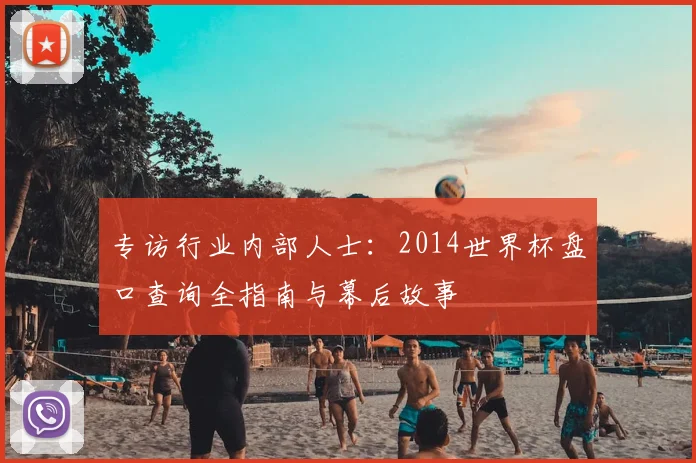 专访行业内部人士：2014世界杯盘口查询全指南与幕后故事