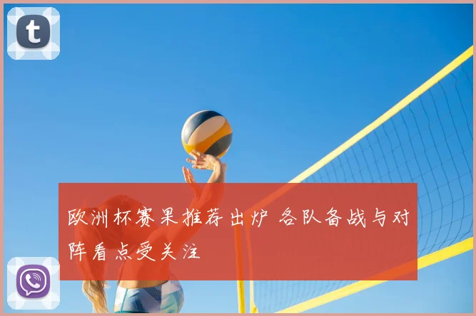 欧洲杯赛果推荐出炉 各队备战与对阵看点受关注
