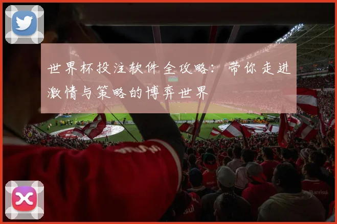 世界杯投注软件全攻略：带你走进激情与策略的博弈世界