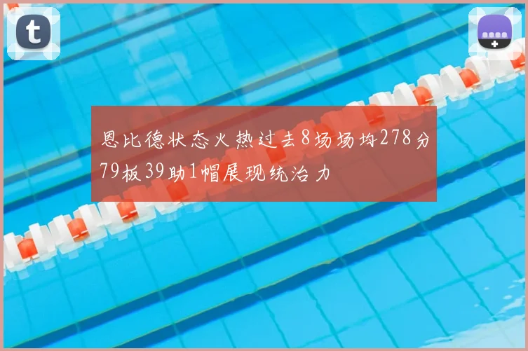 恩比德状态火热过去8场场均278分79板39助1帽展现统治力