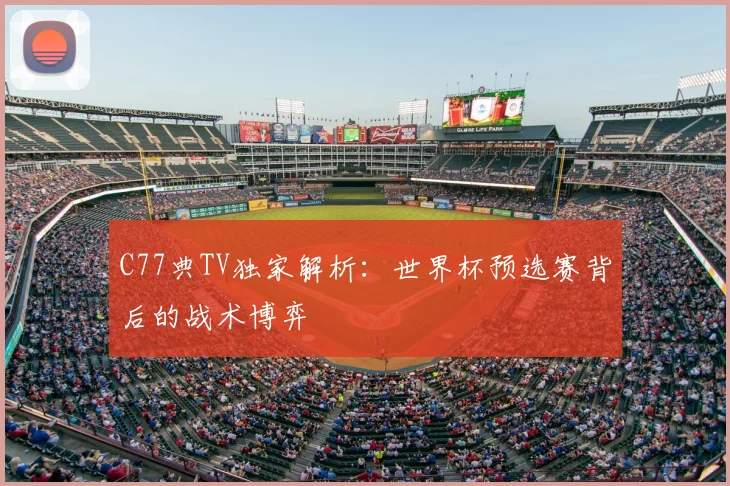 C77典TV独家解析：世界杯预选赛背后的战术博弈