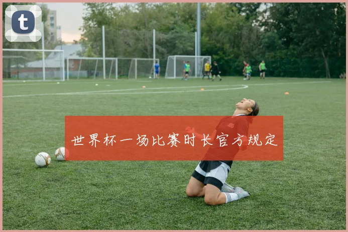 世界杯一场比赛时长官方规定