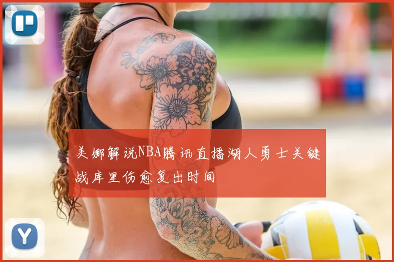 美娜解说NBA腾讯直播湖人勇士关键战库里伤愈复出时间