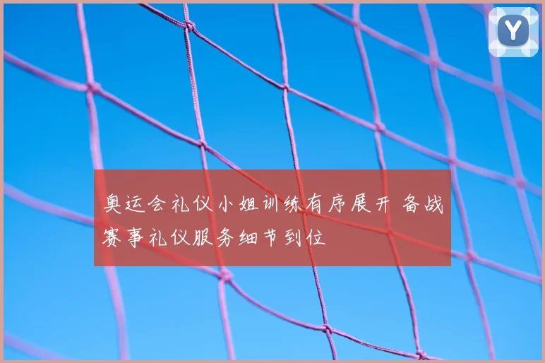 奥运会礼仪小姐训练有序展开 备战赛事礼仪服务细节到位
