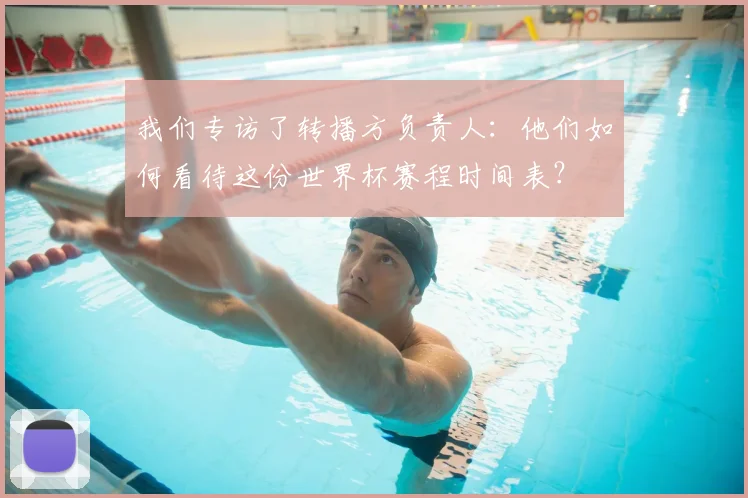 我们专访了转播方负责人：他们如何看待这份世界杯赛程时间表？