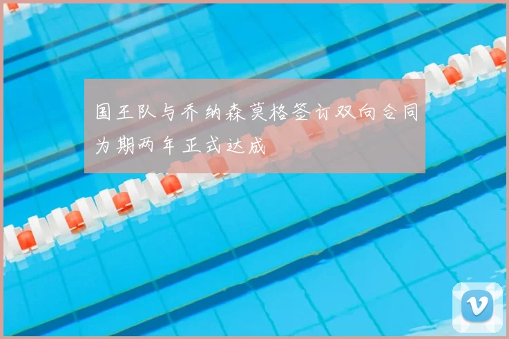 国王队与乔纳森莫格签订双向合同为期两年正式达成