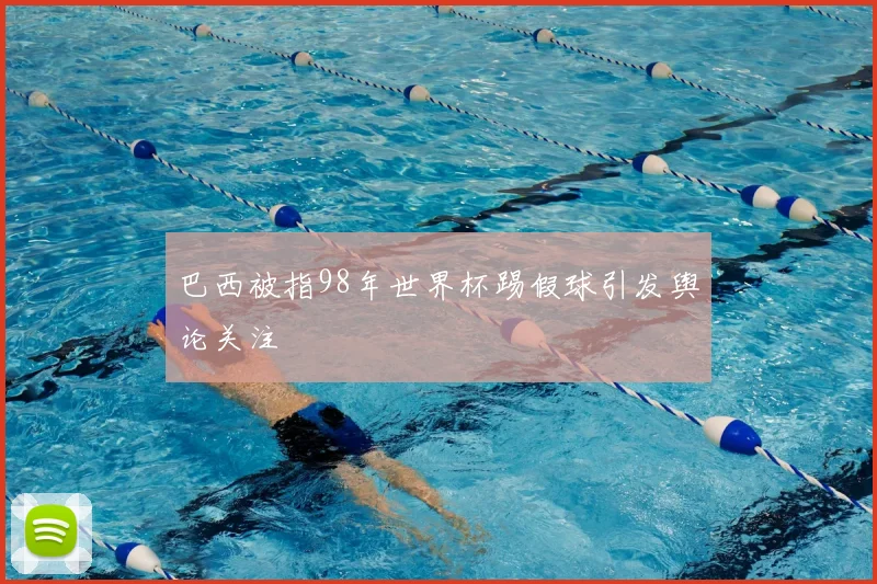 巴西被指98年世界杯踢假球引发舆论关注