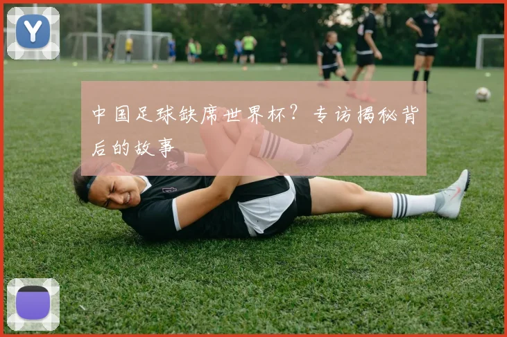 中国足球缺席世界杯?专访揭秘背后的故事