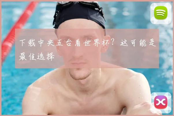 下载中央五台看世界杯?这可能是最佳选择