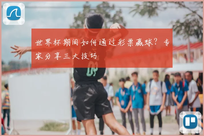 世界杯期间如何通过彩票赢球？专家分享三大技巧
