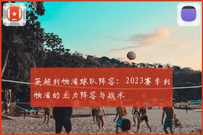 英超利物浦球队阵容:2023赛季利物浦的主力阵容与战术
