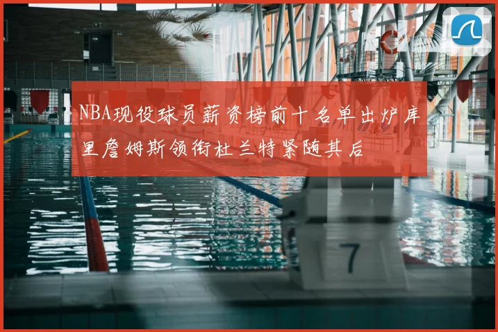NBA现役球员薪资榜前十名单出炉库里詹姆斯领衔杜兰特紧随其后