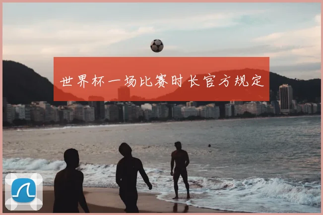 世界杯一场比赛时长官方规定