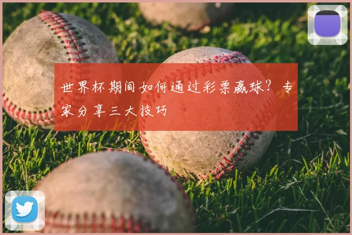 世界杯期间如何通过彩票赢球？专家分享三大技巧