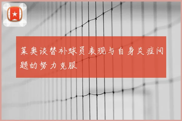 莱奥谈替补球员表现与自身炎症问题的努力克服