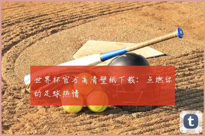 世界杯官方高清壁纸下载:点燃你的足球热情