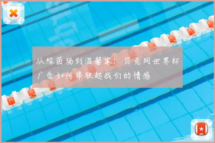 从绿茵场到温馨家：贝壳网世界杯广告如何串联起我们的情感