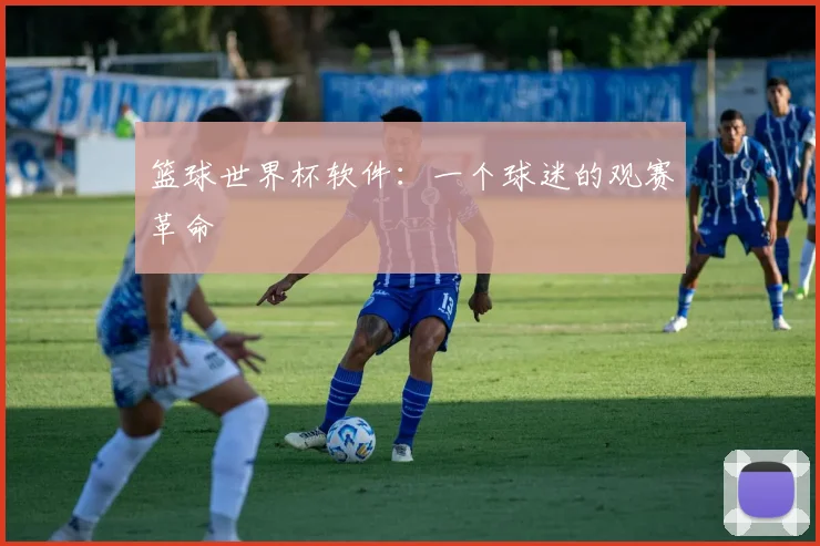 篮球世界杯软件：一个球迷的观赛革命