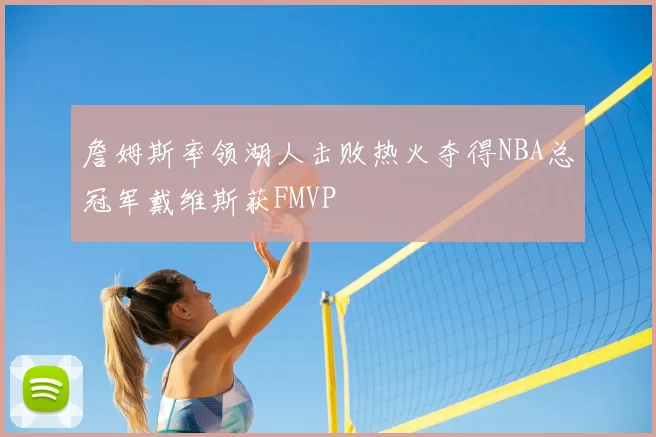 詹姆斯率领湖人击败热火夺得NBA总冠军戴维斯获FMVP
