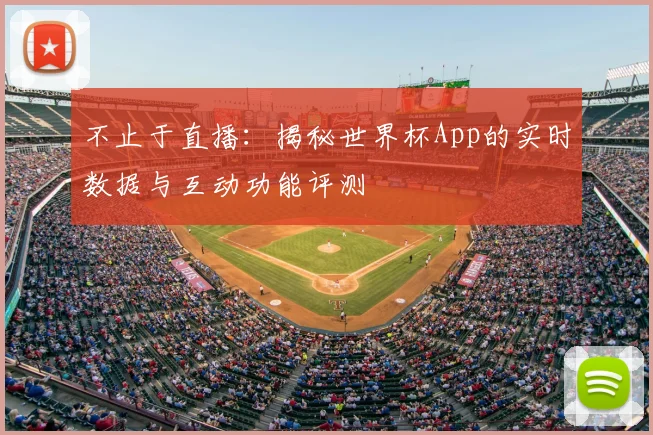 不止于直播:揭秘世界杯App的实时数据与互动功能评测